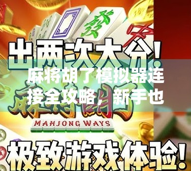 麻将胡了模拟器连接全攻略，新手也能秒变牌技高手！