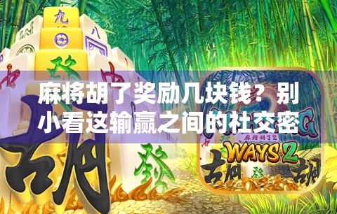 麻将胡了奖励几块钱?别小看这输赢之间的社交密码! 麻将胡了奖励几块钱?别小看这输赢之间的社交密码!