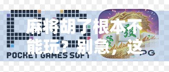 麻将胡了根本不能玩？别急，这可能是你误解了它的真正魅力！