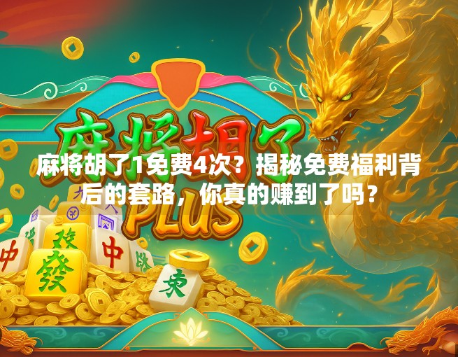 麻将胡了1免费4次？揭秘免费福利背后的套路，你真的赚到了吗？