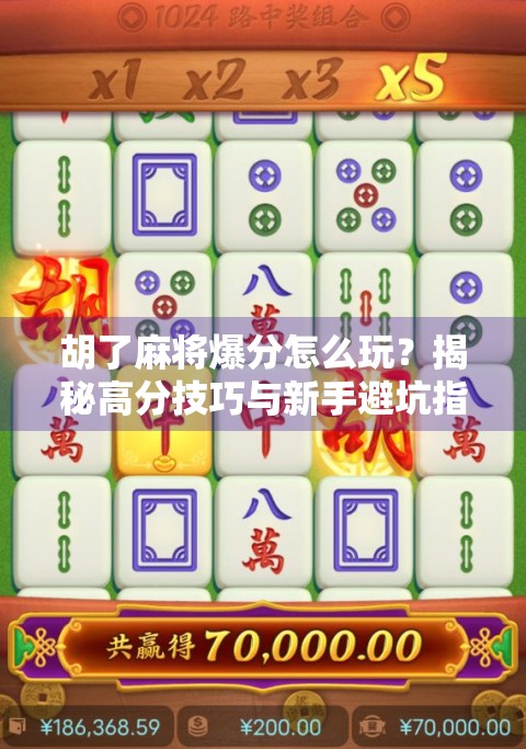 胡了麻将爆分怎么玩?揭秘高分技巧与新手避坑指南! 胡了麻将爆分怎么玩?揭秘高分技巧与新手避坑指南!