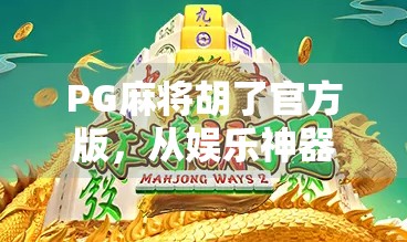 PG麻将胡了官方版，从娱乐神器到社交新宠，这款APP为何让玩家欲罢不能？