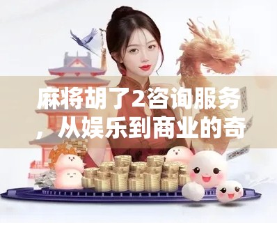麻将胡了2咨询服务，从娱乐到商业的奇妙转身，你真的懂它的价值吗？