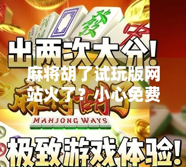 麻将胡了试玩版网站火了？小心免费背后藏着的陷阱！