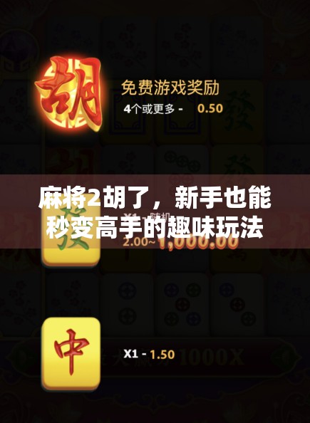 麻将2胡了,新手也能秒变高手的趣味玩法全解析!