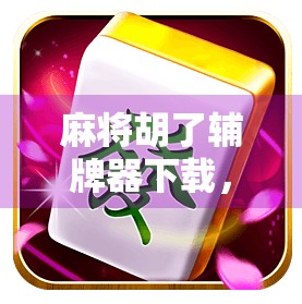 麻将胡了辅牌器下载,是神器还是作弊器?揭秘背后的真相与风险!