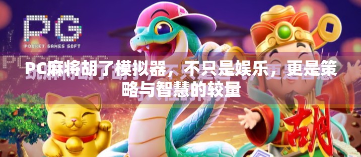 PC麻将胡了模拟器,不只是娱乐,更是策略与智慧的较量