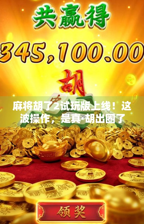 麻将胡了2试玩版上线！这波操作，是真·胡出圈了！