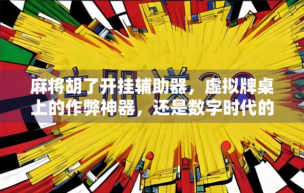 麻将胡了开挂辅助器，虚拟牌桌上的作弊神器，还是数字时代的道德陷阱？
