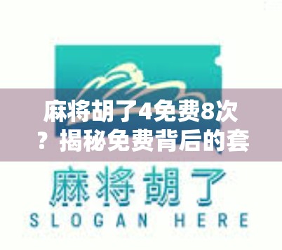 麻将胡了4免费8次？揭秘免费背后的套路与真实体验！
