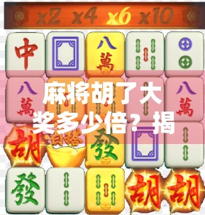 麻将胡了大奖多少倍?揭秘赌局背后的倍数陷阱与真实收益逻辑!