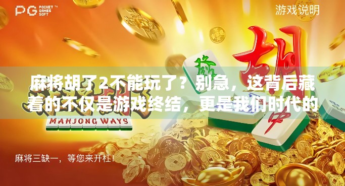 麻将胡了2不能玩了？别急，这背后藏着的不仅是游戏终结，更是我们时代的数字乡愁