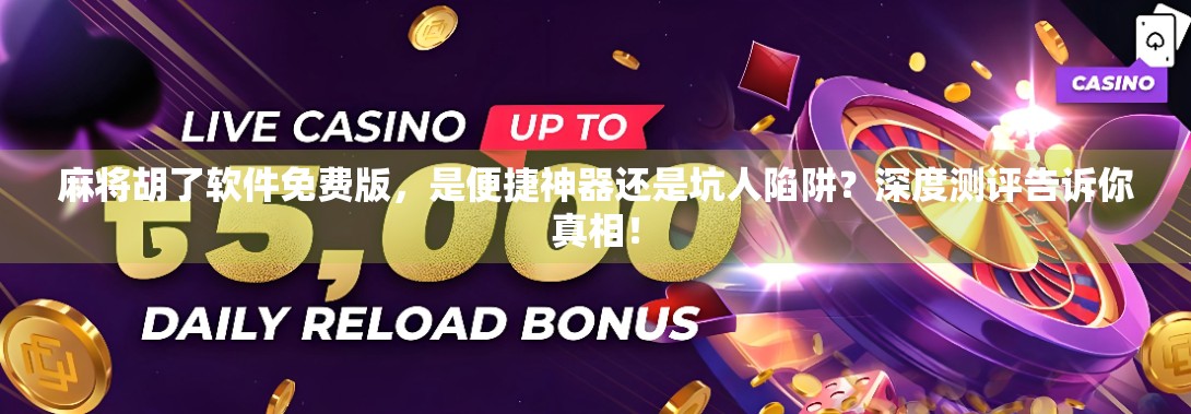 麻将胡了软件免费版，是便捷神器还是坑人陷阱？深度测评告诉你真相！