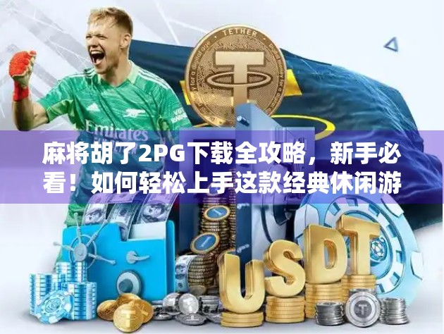 麻将胡了2PG下载全攻略,新手必看!如何轻松上手这款经典休闲游戏?