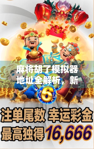 麻将胡了模拟器地址全解析，新手也能秒变高手的神器！