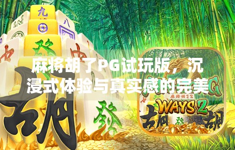 麻将胡了PG试玩版，沉浸式体验与真实感的完美结合，新手也能秒变老手？