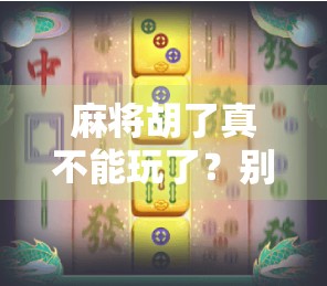 麻将胡了真不能玩了?别让快乐变成枷锁!