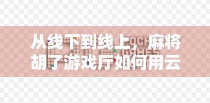 从线下到线上,麻将胡了游戏厅如何用云牌局重塑玩家体验?