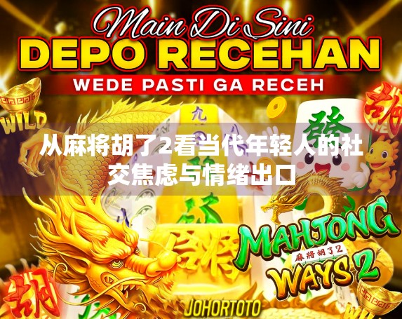 从麻将胡了2看当代年轻人的社交焦虑与情绪出口