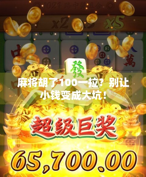 麻将胡了100一拉？别让小钱变成大坑！