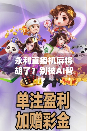 永利直播机麻将胡了?别被AI智能骗了!揭秘直播间里的伪技术陷阱