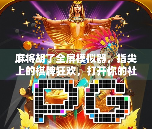 麻将胡了全屏模拟器，指尖上的棋牌狂欢，打开你的社交新世界！