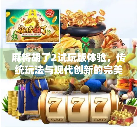 麻将胡了2试玩版体验，传统玩法与现代创新的完美碰撞