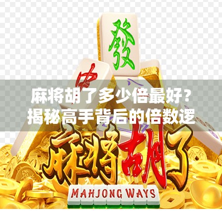 麻将胡了多少倍最好？揭秘高手背后的倍数逻辑与心理博弈！
