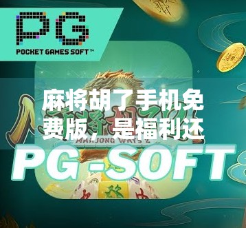 麻将胡了手机免费版,是福利还是陷阱?新手玩家必看的避坑指南! 麻将胡了手机免费版,是福利还是陷阱?新手玩家必看的避坑指南!