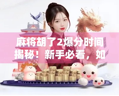 麻将胡了2爆分时间揭秘！新手必看，如何在黄金时段赢钱不亏本？