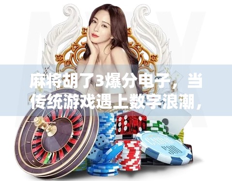 麻将胡了3爆分电子,当传统游戏遇上数字浪潮,是传承还是异化?