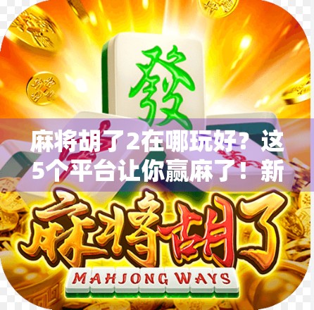 麻将胡了2在哪玩好?这5个平台让你赢麻了!新手老手都必看!