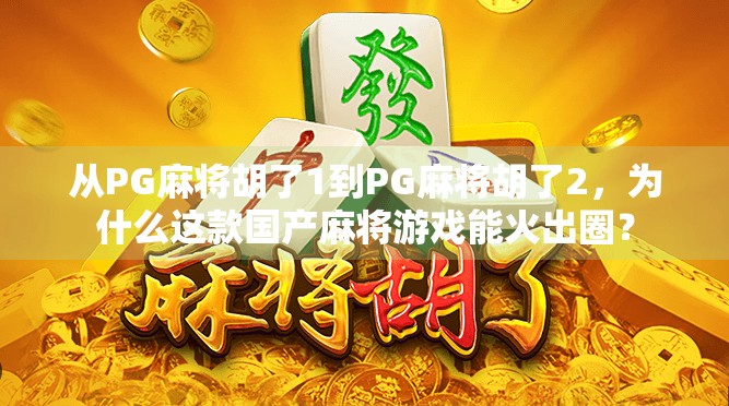 从PG麻将胡了1到PG麻将胡了2,为什么这款国产麻将游戏能火出圈? 从PG麻将胡了1到PG麻将胡了2,为什么这款国产麻将游戏能火出圈?