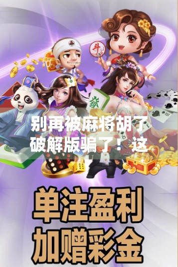 别再被麻将胡了破解版骗了！这些套路你中招了吗？