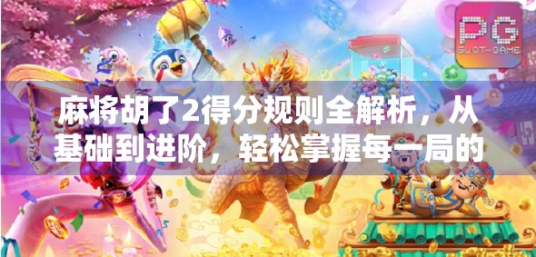 麻将胡了2得分规则全解析，从基础到进阶，轻松掌握每一局的胜负关键！