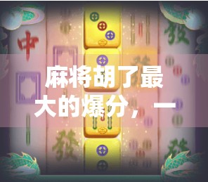 麻将胡了最大的爆分，一场心理与策略的极限博弈