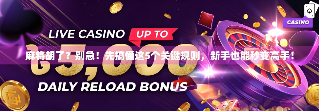 麻将胡了？别急！先搞懂这5个关键规则，新手也能秒变高手！