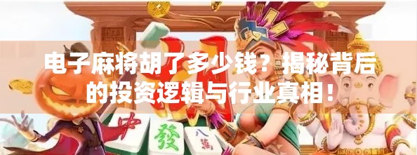电子麻将胡了多少钱？揭秘背后的投资逻辑与行业真相！
