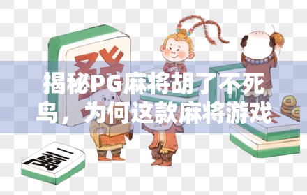 揭秘PG麻将胡了不死鸟，为何这款麻将游戏让玩家欲罢不能？