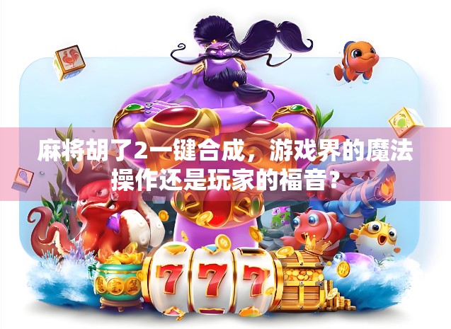 麻将胡了2一键合成，游戏界的魔法操作还是玩家的福音？