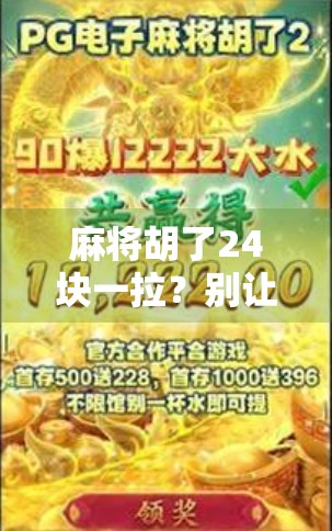 麻将胡了24块一拉?别让小钱变成大坑—新手必看的麻将陷阱指南!