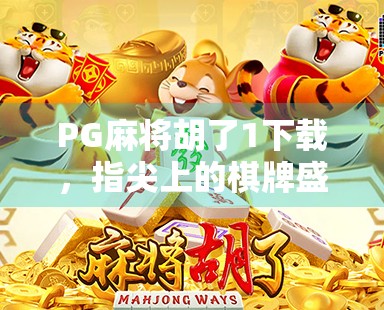 PG麻将胡了1下载，指尖上的棋牌盛宴，你准备好了吗？