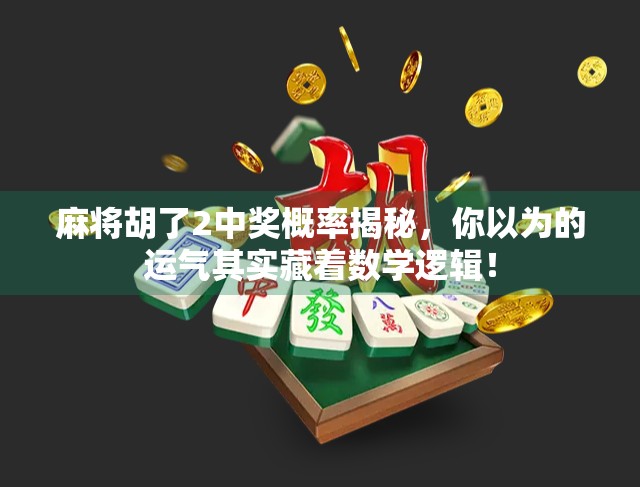 麻将胡了2中奖概率揭秘，你以为的运气其实藏着数学逻辑！