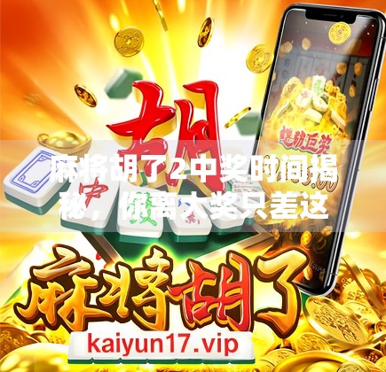 麻将胡了2中奖时间揭秘,你离大奖只差这一步!