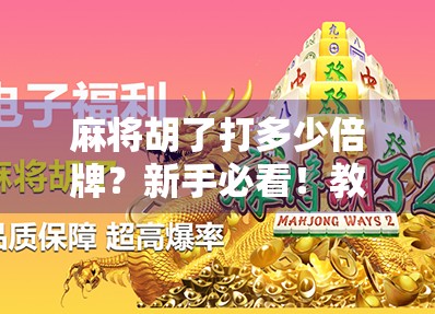 麻将胡了打多少倍牌?新手必看!教你算清楚每局的倍数逻辑 麻将胡了打多少倍牌?新手必看!教你算清楚每局的倍数逻辑
