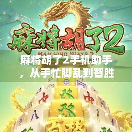 麻将胡了2手机助手,从手忙脚乱到智胜全场的升级指南