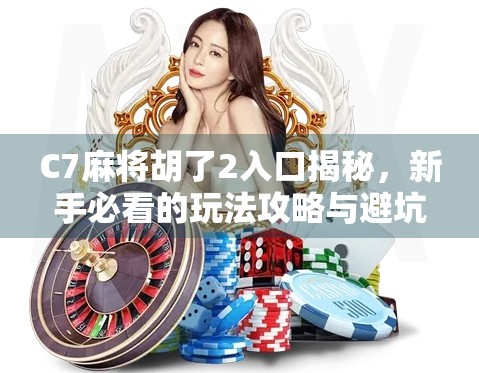 C7麻将胡了2入口揭秘，新手必看的玩法攻略与避坑指南！