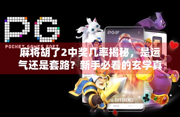 麻将胡了2中奖几率揭秘，是运气还是套路？新手必看的玄学真相！