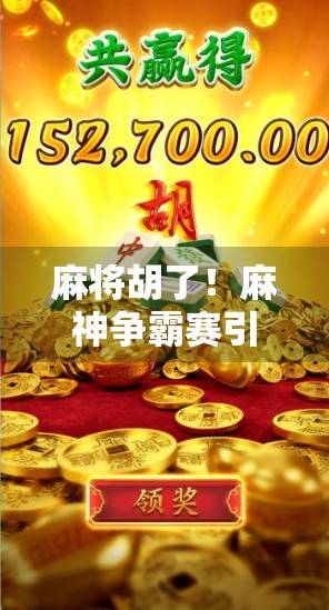 麻将胡了！麻神争霸赛引爆全民热潮，谁才是真正的牌坛王者？