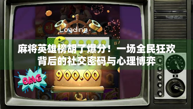 麻将英雄榜胡了爆分!一场全民狂欢背后的社交密码与心理博弈